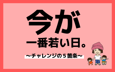 今が一番若い日 って 名言すぎる チャレンジの５箇条